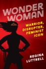 Image for Wonder Woman  : warrior, disrupter, feminist icon