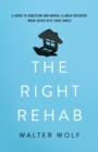 Image for The right rehab  : a guide to addiction and mental illness recovery when crisis hits your family