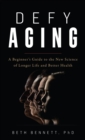 Image for Defy aging  : a beginner&#39;s guide to the new science of longer life and better health