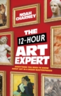 Image for The 12-hour art expert  : everything you need to know about art in a dozen masterpieces
