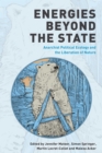 Image for Energies beyond the state  : anarchist political ecology and the liberation of nature