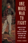 Image for One more war to fight  : Union veterans&#39; battle for equality through reconstruction, Jim Crow, and the lost cause