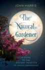 Image for The natural gardener  : a guide to the ancient practice of moon gardening