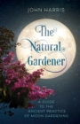 Image for The natural gardener: a guide to the ancient practice of moon gardening