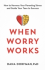 Image for When worry works  : how to harness your parenting stress and guide your teen to success