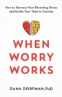 Image for When Worry Works: How to Harness Your Parenting Stress and Guide Your Teen to Success