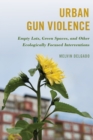 Image for Urban gun violence  : empty lots, green spaces, and other ecologically focused interventions