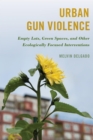 Image for Urban Gun Violence: Empty Lots, Green Spaces, and Other Ecologically Focused Interventions
