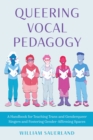 Image for Queering vocal pedagogy  : a handbook for teaching trans and genderqueer singers and fostering gender-affirming spaces