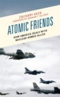 Image for Atomic Friends: How America Deals With Nuclear-Armed Allies