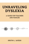 Image for Unraveling dyslexia: a guide to understanding the complex, knotty challenge of learning to read
