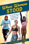 Image for When women stood  : the untold history of females who changed sports and the world