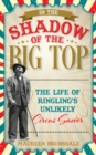 Image for In the shadow of the big top  : the life of Ringling&#39;s unlikely circus savior