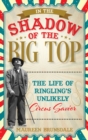 Image for In the shadow of the big top: the life of Ringling&#39;s unlikely circus savior