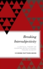 Image for Breaking Intersubjectivity : A Critical Theory of Counter-Revolutionary Trauma in Egypt