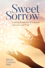 Image for Sweet sorrow  : finding enduring wholeness after loss and grief