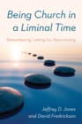 Image for Being church in a liminal time  : remembering, letting go, resurrecting