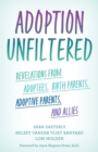 Image for Adoption unfiltered  : revelations from adoptees, birth parents, adoptive parents, and allies