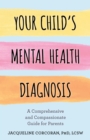 Image for Your child&#39;s mental health diagnosis  : a comprehensive and compassionate guide for parents