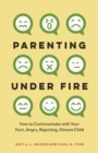 Image for Parenting under fire: how to communicate with your hurt, angry, rejecting, distant child