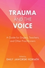 Image for Trauma and the voice  : a guide for singers, teachers, and other practitioners