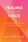Image for Trauma and the Voice: A Guide for Singers, Teachers, and Other Practitioners