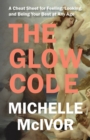 Image for The Glow Code : A Cheat Sheet for Feeling, Looking, and Being Your Best at Any Age