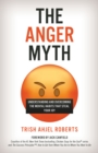 Image for The anger myth: understanding and overcoming the mental habits that steal your joy