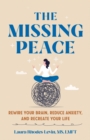Image for The Missing Peace: Rewire Your Brain, Reduce Anxiety, and Recreate Your Life