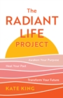 Image for The radiant life project  : awaken your purpose, heal your past, and transform your future