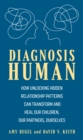 Image for Diagnosis human  : how unlocking hidden relationship patterns can transform and heal our children, our partners, ourselves