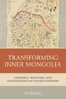 Image for Transforming Inner Mongolia  : commerce, migration, and colonization on the Qing frontier