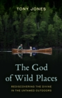 Image for The God of wild places  : rediscovering the divine in the untamed outdoors