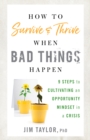 Image for How to survive and thrive when bad things happen  : 9 steps to cultivating an opportunity mindset in a crisis