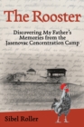 Image for The rooster  : discovering my father&#39;s memories from the Jasenovac Concentration Camp