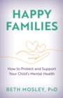 Image for Happy Families : How to Protect and Support Your Child&#39;s Mental Health