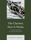 Image for The Clarinet, How It Works: A Practical Guide to Clarinet Ownership