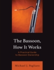 Image for The bassoon, how it works: a practical guide to bassoon ownership