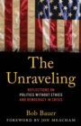 Image for The Unraveling : Reflections on Politics without Ethics and Democracy in Crisis