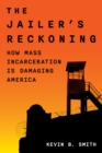 Image for The Jailer&#39;s Reckoning : How Mass Incarceration Is Damaging America
