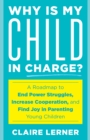 Image for Why Is My Child in Charge? : A Roadmap to End Power Struggles, Increase Cooperation, and Find Joy in Parenting Young Children