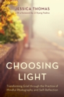 Image for Choosing Light : Transforming Grief through the Practice of Mindful Photography and Self-Reflection