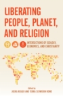 Image for Liberating People, Planet, and Religion: Intersections of Ecology, Economics, and Christianity