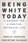 Image for Being white today  : a roadmap for a positive antiracist life