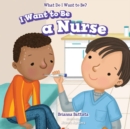Image for I Want to Be a Nurse