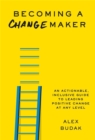 Image for Becoming a changemaker  : an actionable, inclusive guide to leading positive change at any level