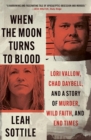 Image for When the moon turns to blood  : Lori Vallow, Chad Daybell, and a story of murder, wild faith, and end times