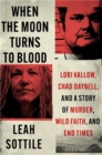 Image for When the moon turns to blood  : Lori Vallow, Chad Daybell, and a story of murder, wild faith, and end times