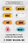 Image for How Medicine Works and When It Doesn&#39;t : Learning Who to Trust to Get and Stay Healthy