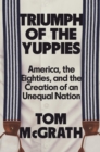 Image for Triumph of the Yuppies : America, the Eighties, and the Creation of an Unequal Nation